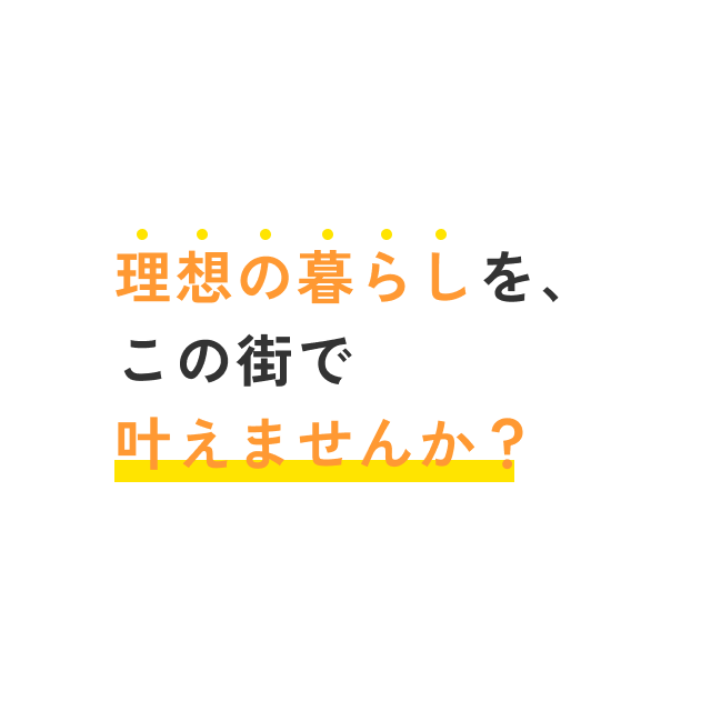 理想の暮らしを、この街で叶えませんか？